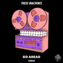 These Machines - Go Ahead
