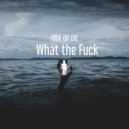 Ride Or Die - What the Fuck