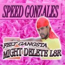 Speed Gonzales - Felt Gangsta, Might Delete L8R