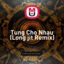 Long jit - Tung Cho Nhau