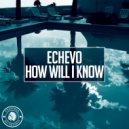 Echevo - How Will I Know