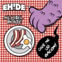 EH!DE & Michael White - Give Me Ur Bacon