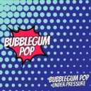 Bubblegum Pop - Under Pressure