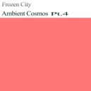 Frozen City - Ambient Cosmos,Pt.4