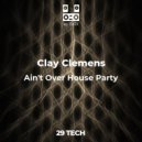 Clay Clemens - Ain\'t Over House Party (Original Mix)