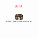 Jizzle - What That Liquor Really Do