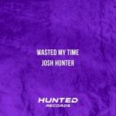 Josh Hunter - Wasted My Time