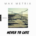 Max Metrix - Never to late