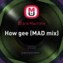 Black Machine - How gee (MAD mix)