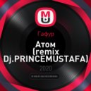 Гафур - Атом (Dj. PrinceMustafa Remix)