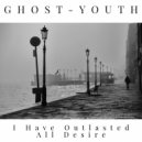 Ghost-Youth - I Have Outlasted All Desire