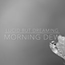 Lucid But Dreaming - Morning Dew