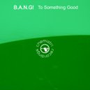 B.A.N.G! - To Something Good