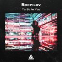 Shepilov - To Be In You
