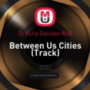 Dj Yuriy Davidov RuS - Between Us Cities