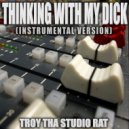 Troy Tha Studio Rat - Thinking With My Dick (Originally Performed by Kevin Gates and Juicy J)