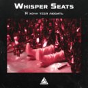 Whisper Seats - Я хочу тебя любить