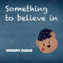 Dreamy Sugar - Something To Believe In