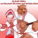 DJ Zloy Troll - We are Russian!!! We drink and eb@shim (Part 26)