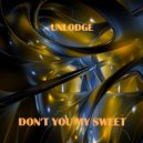 Unlodge - Don't you my sweet