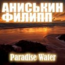 Аниськин Филипп - Paradise Water