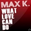 Max K. - What Love Can Do (Original Mix)