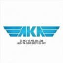 DJ AKA vs Major Look - Hush Ya Gums Bootleg rmx