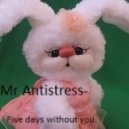 Mr Antistress - Five days without you