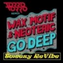 Wax Motif & Neoteric - Go Deep (Torro Torro Rmx) (Tweezy ReVibe)