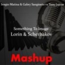 Sergio Matina & Gabry Sangineto vs Tony Jaguar - Something To Image (Lorin & Scherbakov Mashup)