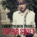 Taylor Swift - I Knew You Were A Trouble