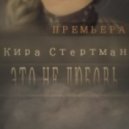 Кира Стертман - Это Не Любовь