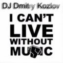 DJ Dmitry Kozlov - I Can't Live Without Music