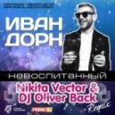 Иван Дорн - Невоспитанный (Nikita Vector & DJ Oliver Back Remix)