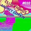 Dj Andrey Gorkin - Club Things #010 ()