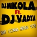DJ Mikola feat. DJ Vadya - Shit Gonna Break You