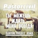 Pastorcivil - Ты можешь ждать меня всегда (ELEKTOR-PROJECT Remix)