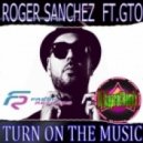 Roger Sanchez feat. GTO - Turn On The Music