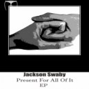 Jackson Swaby - Present For All Of It