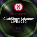 Vadim Adamov - ClubShow Adamov LIVE#290
