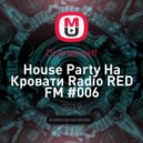 Dj Artemieff - Нouse Party На Кровати Radio RED FM #006 (Tech House) ()