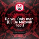 Audio Bullys x TroyBoi - Do you Only man (DJ De Maxwill Tool)