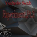 Vyacheslav Sketch - Experiment,Pt.2
