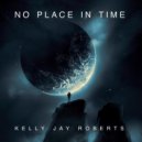 Kelly Jay Roberts - No Place in Time