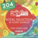 204 Royal Selection on Play FM - Mixed by Alexey Gavrilov