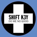 Shift K3Y - Do Me No Good