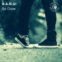 B.A.N.G! - So Close