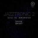 Gigi El Amoroso & Em Kay - Jazztronic 2
