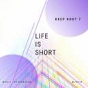 Deep Root 7 - Life Is Short