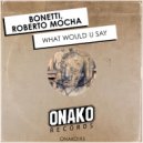 Bonetti, Roberto Mocha - What Would U Say (Radio Edit)